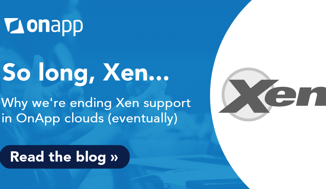 So long, Xen: why we’re ending Xen hypervisor support in OnApp clouds (eventually)